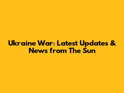 Ukraine War: Latest Updates & News from The Sun