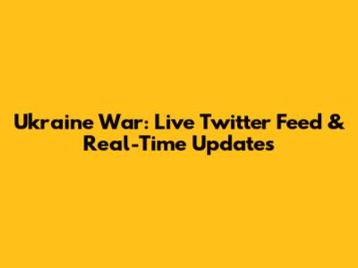 Ukraine War: Live Twitter Feed & Real-Time Updates