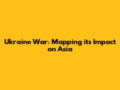 Ukraine War: Mapping its Impact on Asia