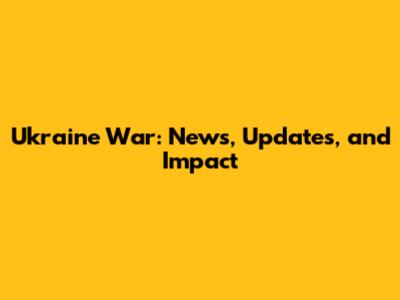 Ukraine War: News, Updates, and Impact