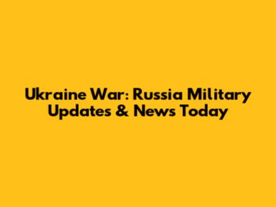 Ukraine War: Russia Military Updates & News Today