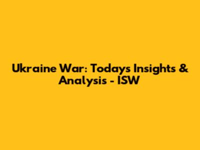 Ukraine War: Today's Insights & Analysis - ISW