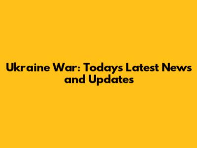 Ukraine War: Today's Latest News and Updates