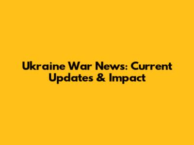 Ukraine War News: Current Updates & Impact