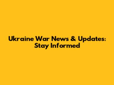 Ukraine War News & Updates: Stay Informed