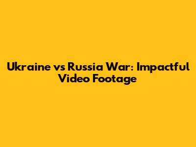 Ukraine vs Russia War: Impactful Video Footage