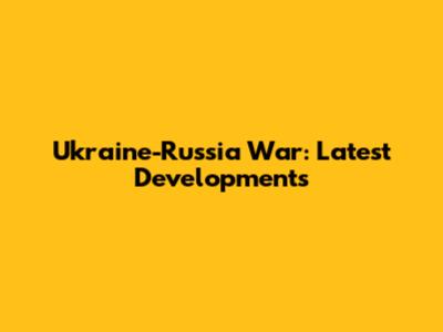 Ukraine-Russia War: Latest Developments