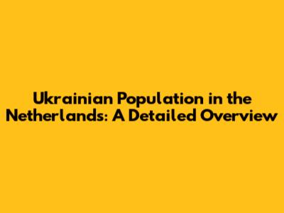 Ukrainian Population in the Netherlands: A Detailed Overview