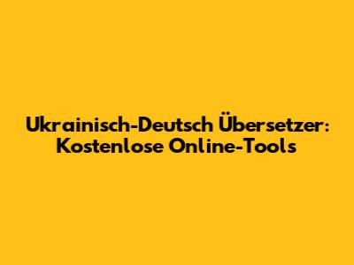 Ukrainisch-Deutsch Übersetzer: Kostenlose Online-Tools