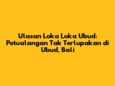 Ulasan Loka Loka Ubud: Petualangan Tak Terlupakan di Ubud, Bali