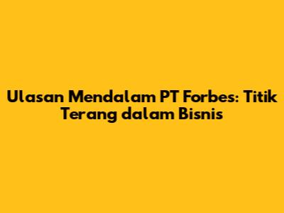 Ulasan Mendalam PT Forbes: Titik Terang dalam Bisnis