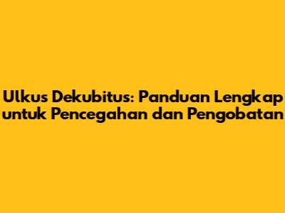 Ulkus Dekubitus: Panduan Lengkap untuk Pencegahan dan Pengobatan