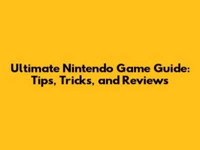 Ultimate Nintendo Game Guide: Tips, Tricks, and Reviews