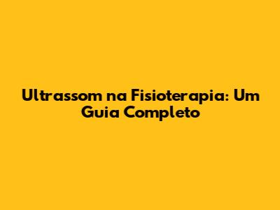 Ultrassom na Fisioterapia: Um Guia Completo