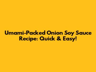 Umami-Packed Onion Soy Sauce Recipe: Quick & Easy!