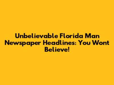 Unbelievable Florida Man Newspaper Headlines: You Won't Believe!