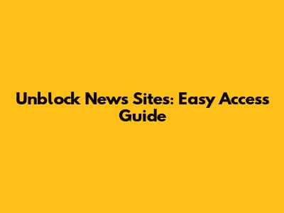 Unblock News Sites: Easy Access Guide