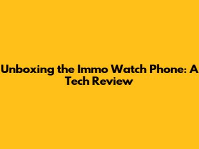 Unboxing the Immo Watch Phone: A Tech Review