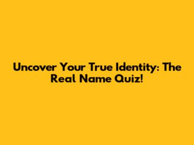 Uncover Your True Identity: The Real Name Quiz!