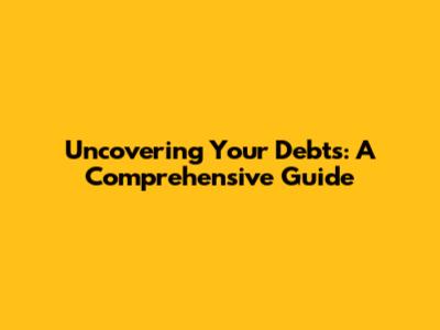 Uncovering Your Debts: A Comprehensive Guide