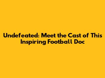 Undefeated: Meet the Cast of This Inspiring Football Doc
