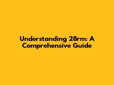 Understanding 28rm: A Comprehensive Guide