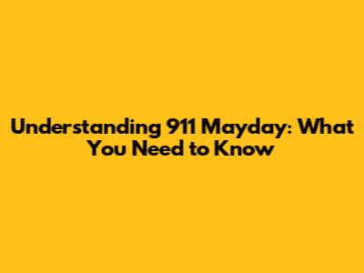 Understanding 911 Mayday: What You Need to Know