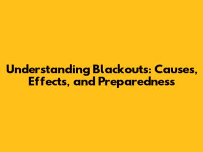 Understanding Blackouts: Causes, Effects, and Preparedness
