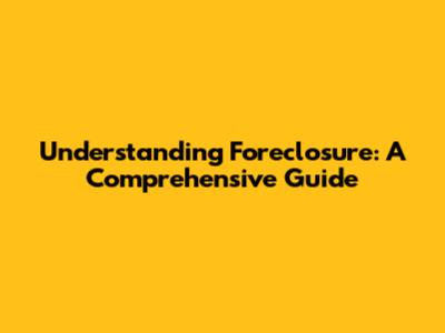 Understanding Foreclosure: A Comprehensive Guide