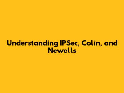 Understanding IPSec, Colin, and Newells