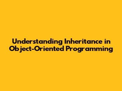 Understanding Inheritance in Object-Oriented Programming