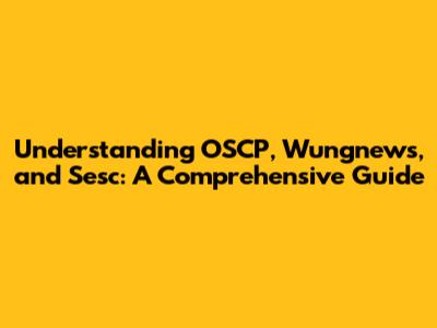 Understanding OSCP, Wungnews, and Sesc: A Comprehensive Guide