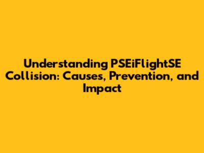 Understanding PSEiFlightSE Collision: Causes, Prevention, and Impact