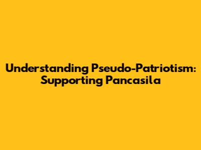 Understanding Pseudo-Patriotism: Supporting Pancasila