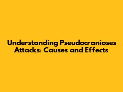 Understanding Pseudocranioses Attacks: Causes and Effects