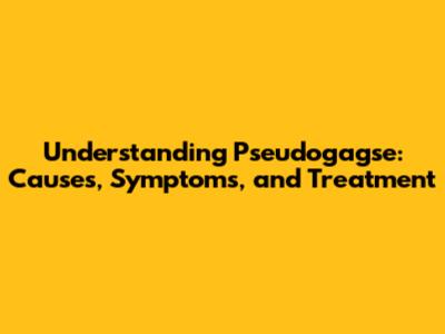 Understanding Pseudogagse: Causes, Symptoms, and Treatment