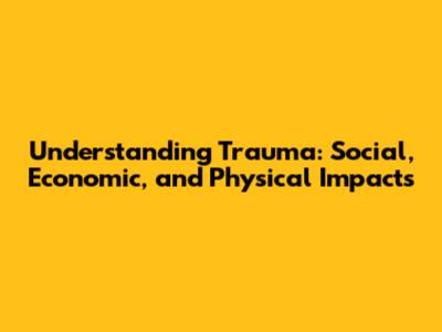 Understanding Trauma: Social, Economic, and Physical Impacts