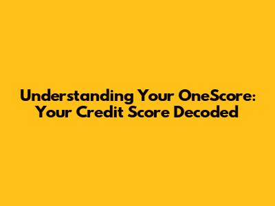 Understanding Your OneScore: Your Credit Score Decoded