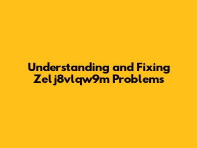 Understanding and Fixing Zelj8vlqw9m Problems
