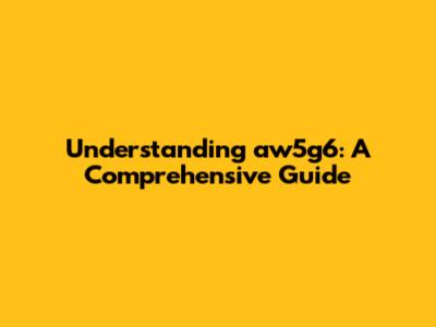 Understanding aw5g6: A Comprehensive Guide