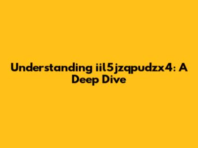 Understanding iil5jzqpudzx4: A Deep Dive