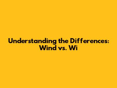 Understanding the Differences: Wind vs. Wi