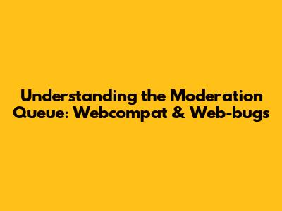 Understanding the Moderation Queue: Webcompat & Web-bugs