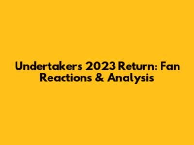 Undertaker's 2023 Return: Fan Reactions & Analysis