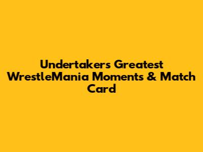 Undertaker's Greatest WrestleMania Moments & Match Card