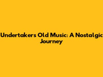 Undertaker's Old Music: A Nostalgic Journey