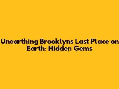 Unearthing Brooklyn's Last Place on Earth: Hidden Gems