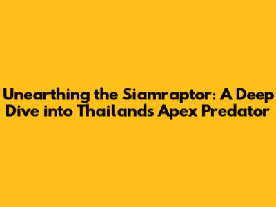 Unearthing the Siamraptor: A Deep Dive into Thailand's Apex Predator
