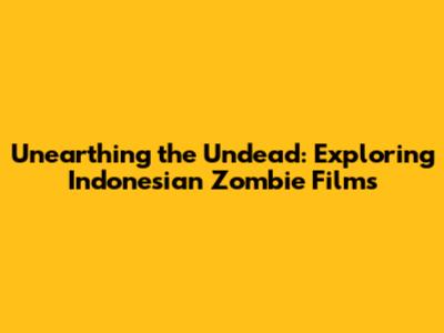 Unearthing the Undead: Exploring Indonesian Zombie Films