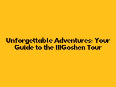 Unforgettable Adventures: Your Guide to the IIIGoshen Tour